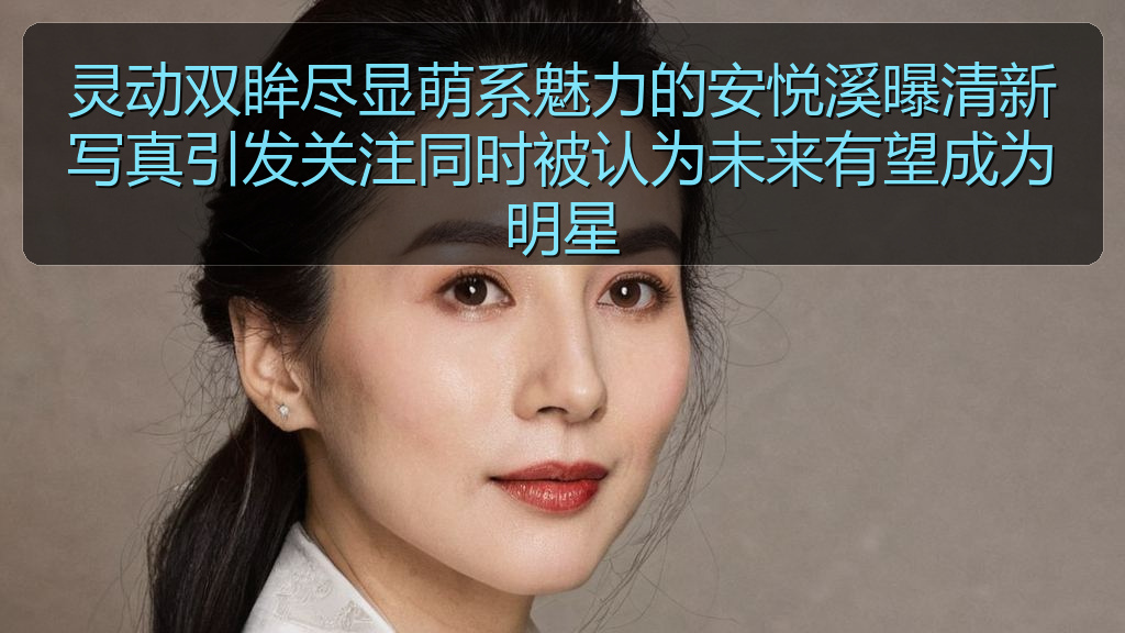 灵动双眸尽显萌系魅力的安悦溪曝清新写真引发关注同时被认为未来有望成为明星