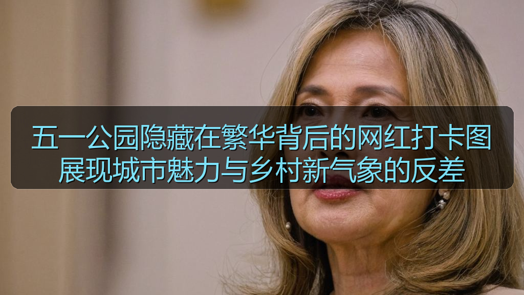 五一公园隐藏在繁华背后的网红打卡图展现城市魅力与乡村新气象的反差