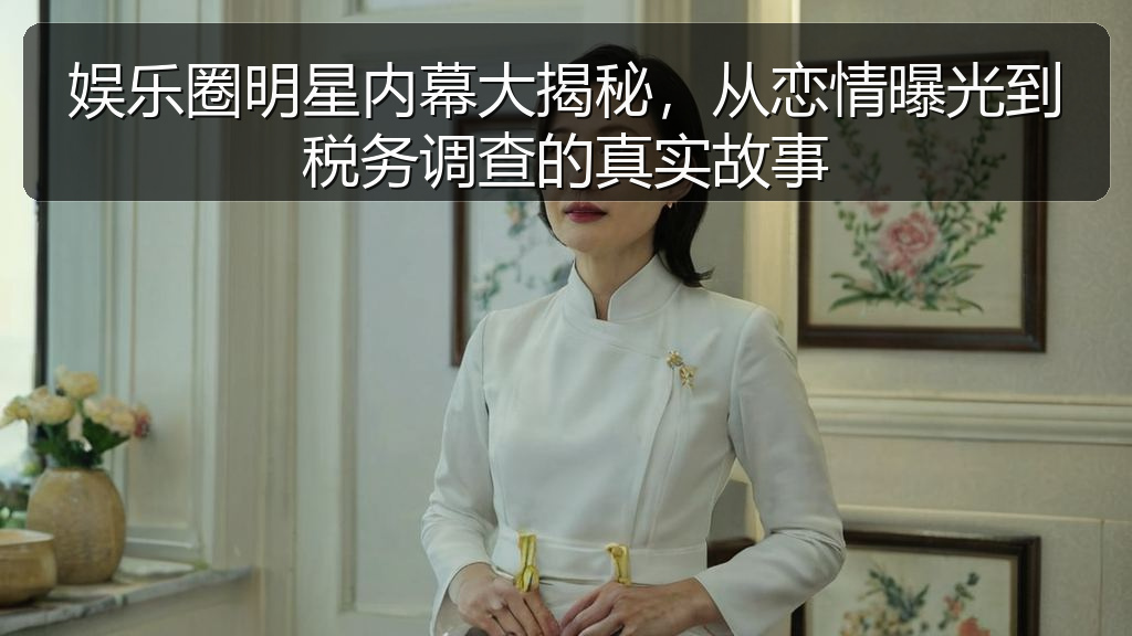 娱乐圈明星内幕大揭秘,从恋情曝光到税务调查的真实故事